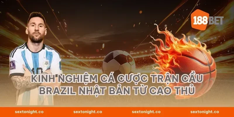 Kinh nghiệm cá cược trận cầu Brazil Nhật Bản từ cao thủ