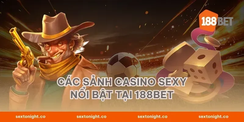 Các Sảnh Casino Sexy Nổi Bật tại 188BET