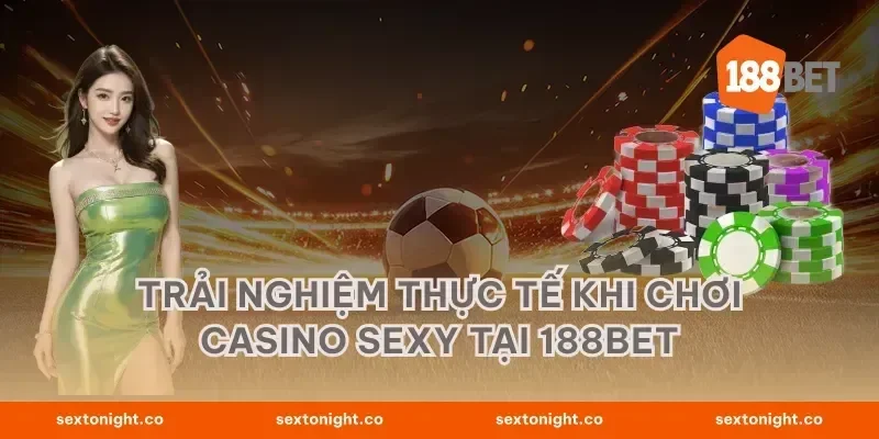 Trải Nghiệm Thực Tế khi Chơi Casino Sexy tại 188BET