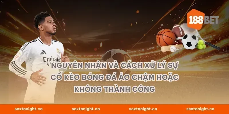 Nguyên nhân và cách xử lý sự cố kèo bóng đá ảo chậm hoặc không thành công
