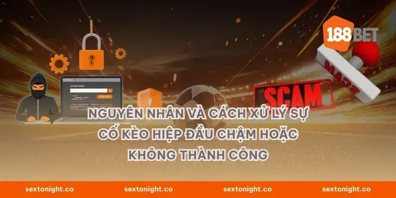 Nguyên nhân và cách xử lý sự cố kèo hiệp đầu chậm hoặc không thành công