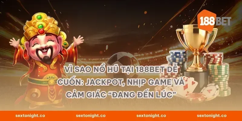 Vì sao nổ hũ tại 188BET dễ cuốn: jackpot, nhịp game và cảm giác “đang đến lúc”