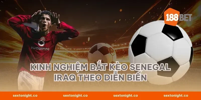 Kinh nghiệm bắt kèo Senegal Iraq theo diễn biến