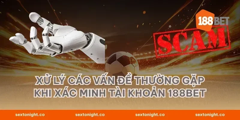 Xử lý các vấn đề thường gặp khi xác minh tài khoản 188BET